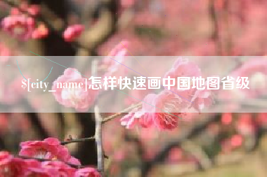 南平怎样快速画中国地图省级