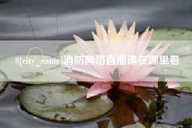 南平消防网络直播课在哪里看