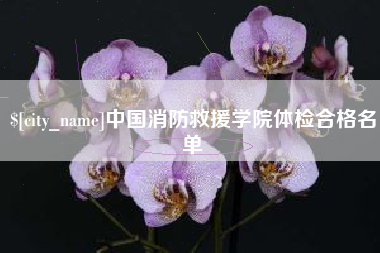 南平中国消防救援学院体检合格名单