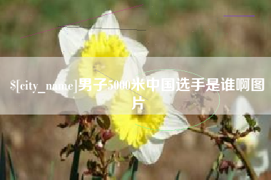 南平男子5000米中国选手是谁啊图片