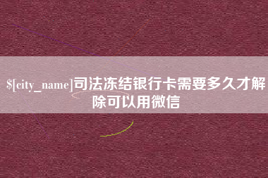 南平司法冻结银行卡需要多久才解除可以用微信