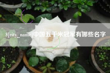 南平中国五千米冠军有哪些名字