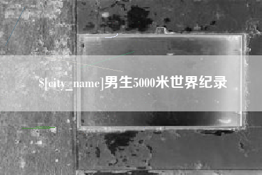 南平男生5000米世界纪录